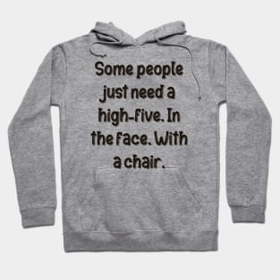 Some people just need a high-five. In the face. With a chair. Hoodie